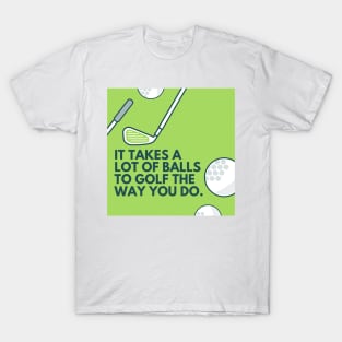 It takes a lot of balls to golf the way you do. T-Shirt